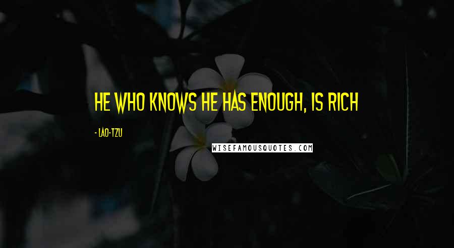 Lao-Tzu Quotes: He who knows he has enough, is rich