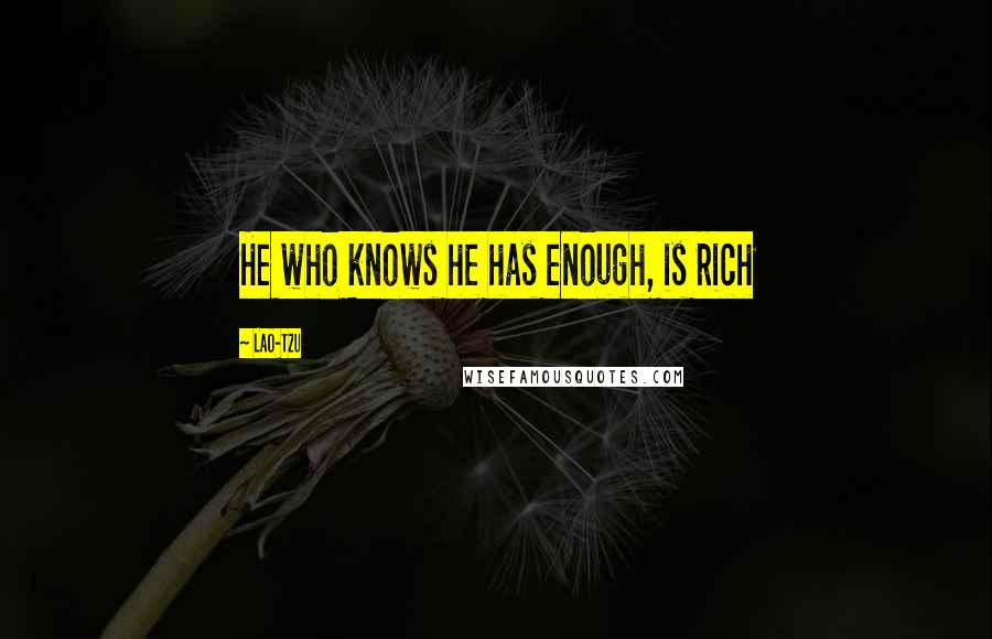 Lao-Tzu Quotes: He who knows he has enough, is rich