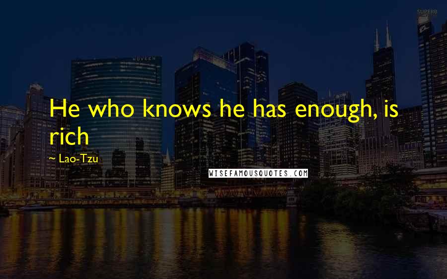 Lao-Tzu Quotes: He who knows he has enough, is rich