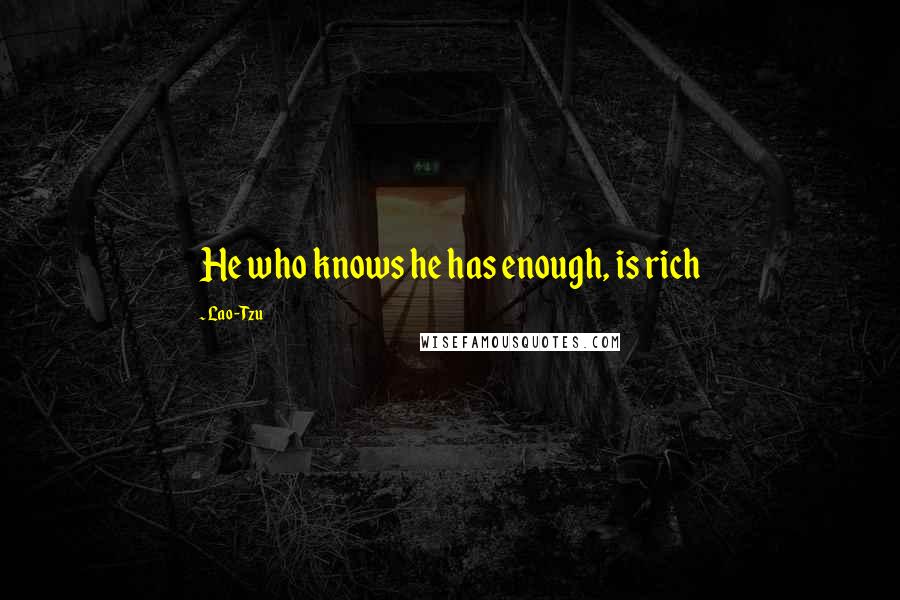 Lao-Tzu Quotes: He who knows he has enough, is rich