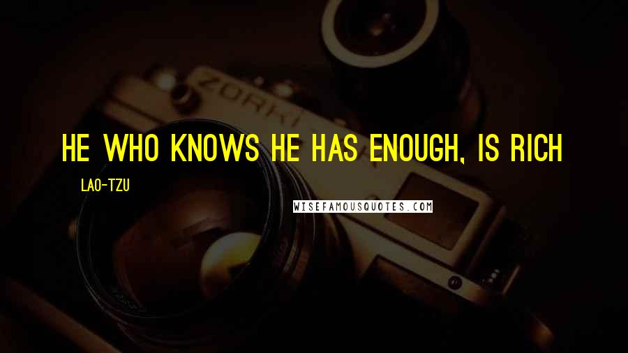Lao-Tzu Quotes: He who knows he has enough, is rich