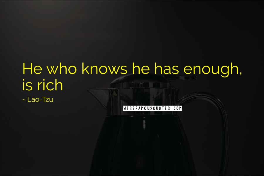 Lao-Tzu Quotes: He who knows he has enough, is rich