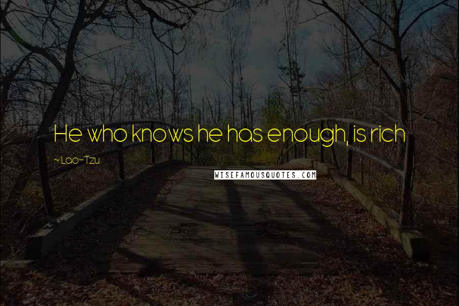 Lao-Tzu Quotes: He who knows he has enough, is rich