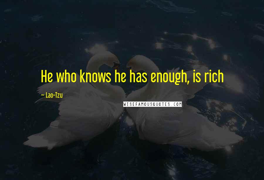 Lao-Tzu Quotes: He who knows he has enough, is rich