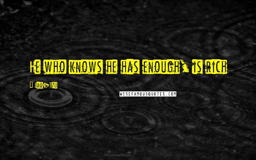 Lao-Tzu Quotes: He who knows he has enough, is rich
