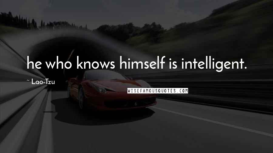 Lao-Tzu Quotes: he who knows himself is intelligent.