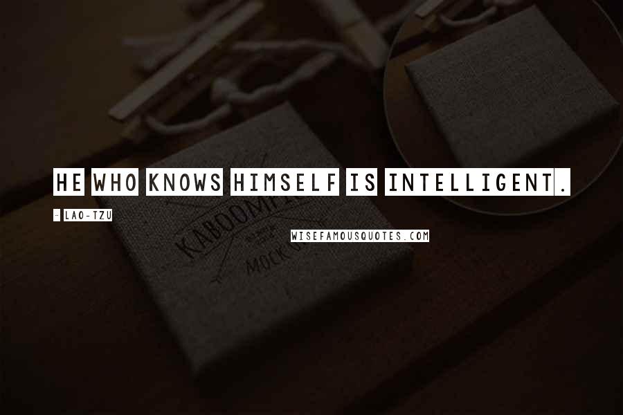 Lao-Tzu Quotes: he who knows himself is intelligent.