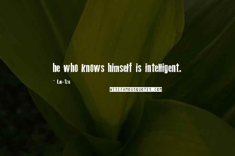 Lao-Tzu Quotes: he who knows himself is intelligent.