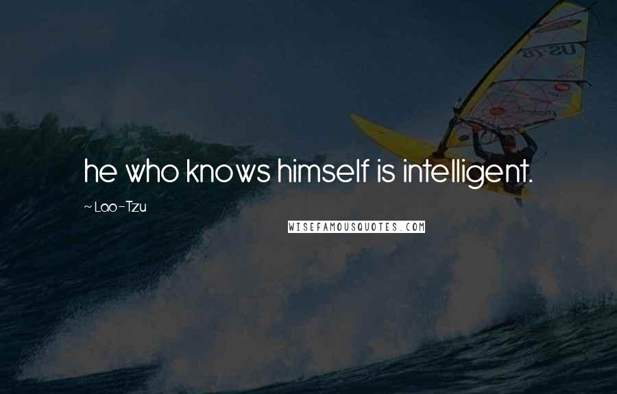 Lao-Tzu Quotes: he who knows himself is intelligent.