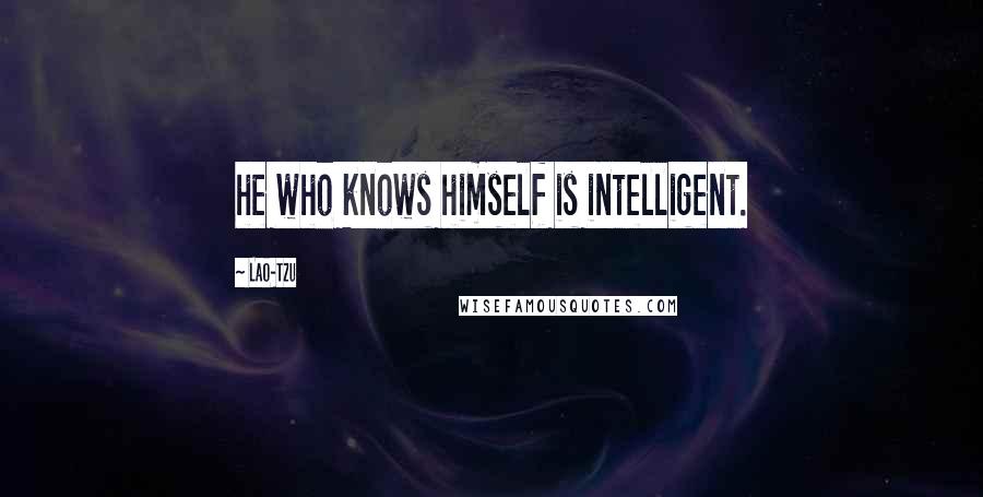 Lao-Tzu Quotes: he who knows himself is intelligent.