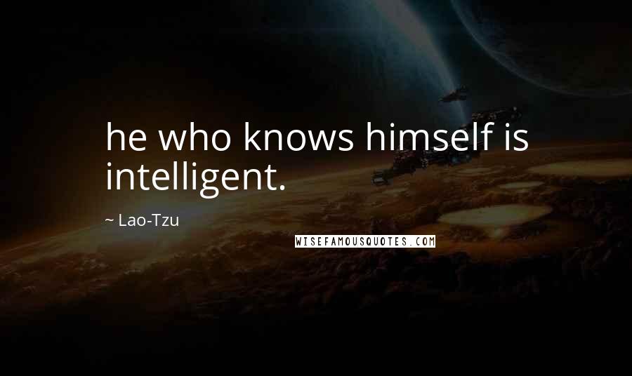 Lao-Tzu Quotes: he who knows himself is intelligent.