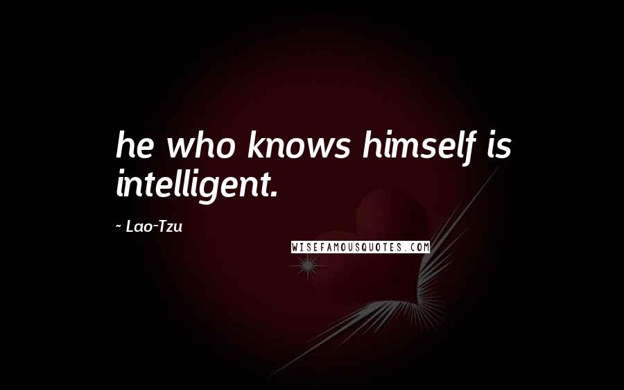 Lao-Tzu Quotes: he who knows himself is intelligent.