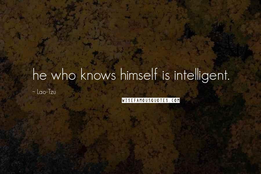 Lao-Tzu Quotes: he who knows himself is intelligent.