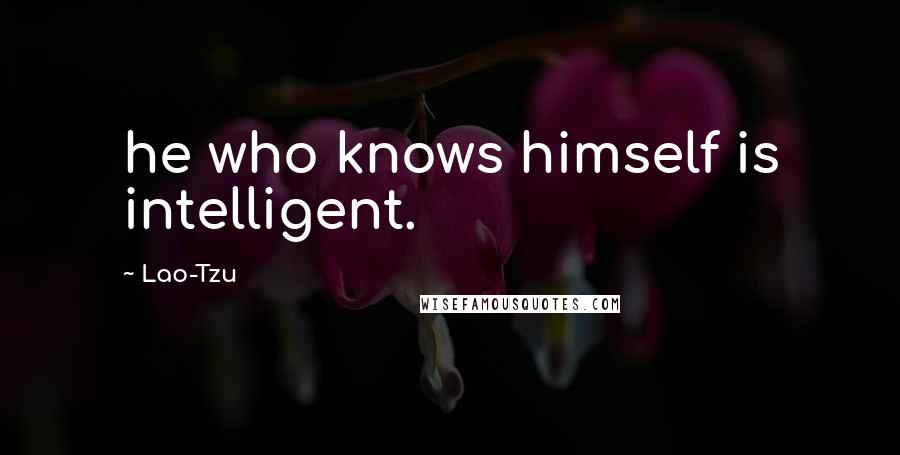 Lao-Tzu Quotes: he who knows himself is intelligent.