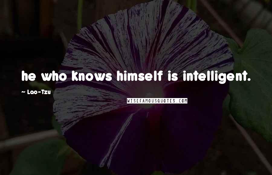 Lao-Tzu Quotes: he who knows himself is intelligent.