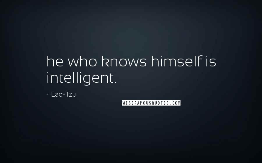 Lao-Tzu Quotes: he who knows himself is intelligent.