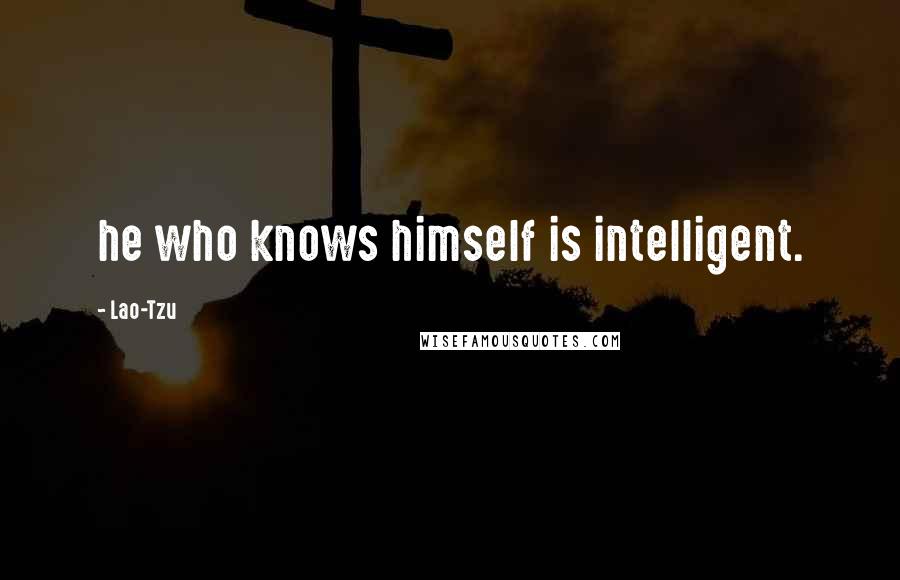 Lao-Tzu Quotes: he who knows himself is intelligent.