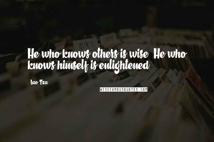 Lao-Tzu Quotes: He who knows others is wise. He who knows himself is enlightened.