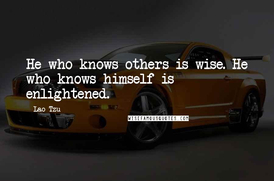 Lao-Tzu Quotes: He who knows others is wise. He who knows himself is enlightened.