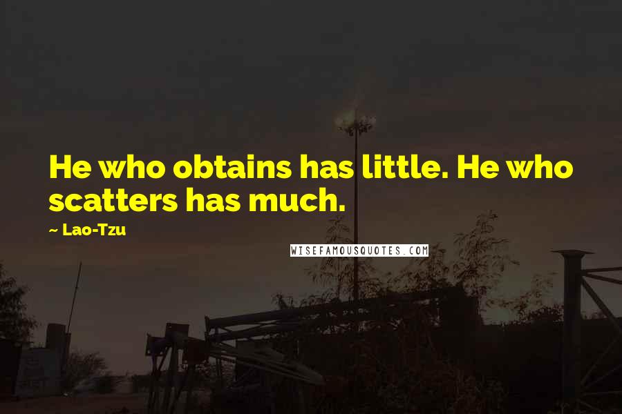 Lao-Tzu Quotes: He who obtains has little. He who scatters has much.