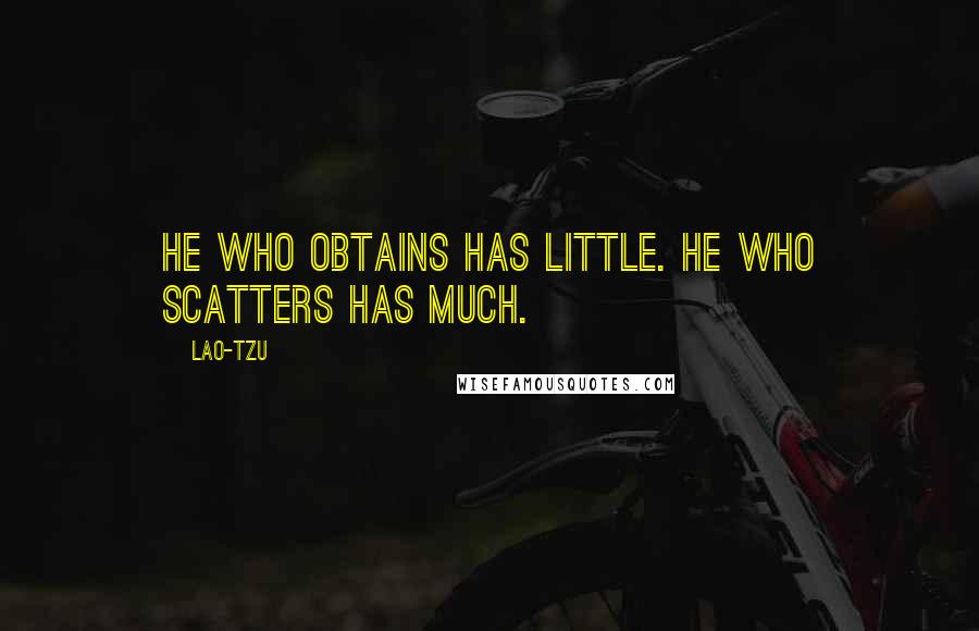 Lao-Tzu Quotes: He who obtains has little. He who scatters has much.