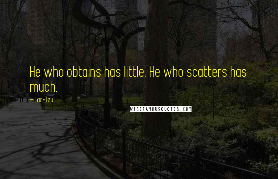 Lao-Tzu Quotes: He who obtains has little. He who scatters has much.