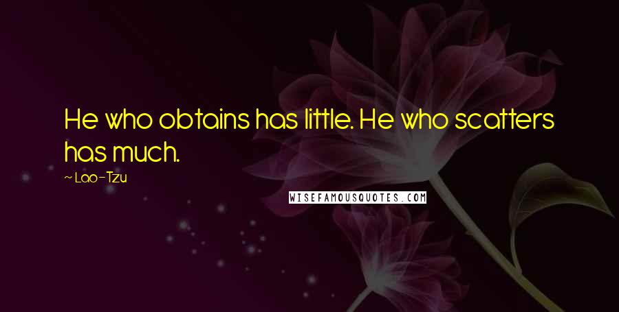 Lao-Tzu Quotes: He who obtains has little. He who scatters has much.