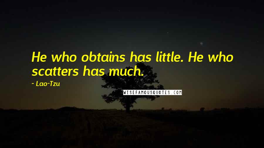 Lao-Tzu Quotes: He who obtains has little. He who scatters has much.