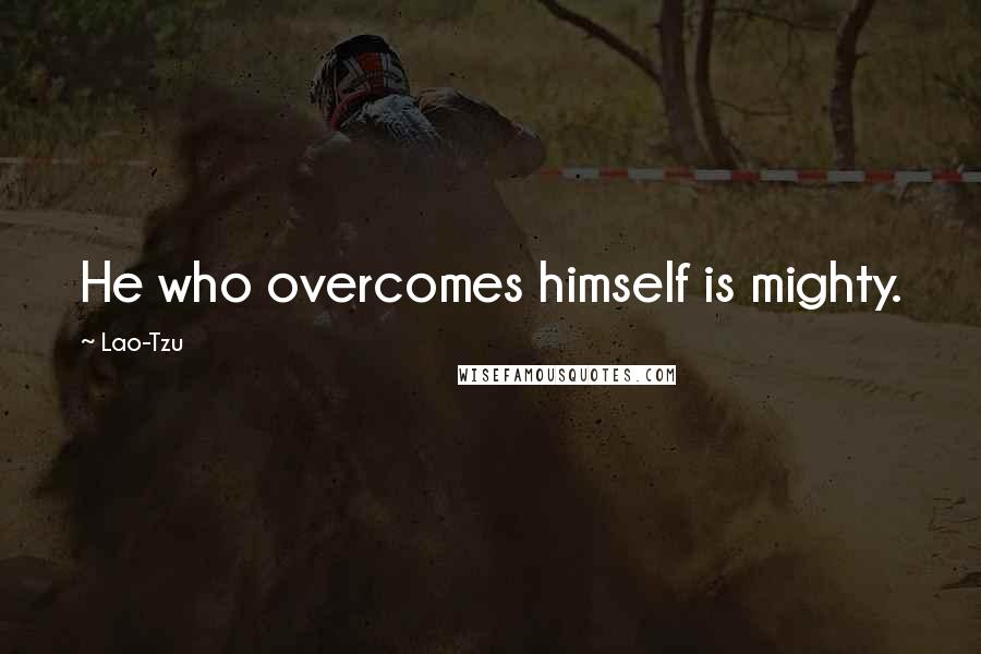 Lao-Tzu Quotes: He who overcomes himself is mighty.