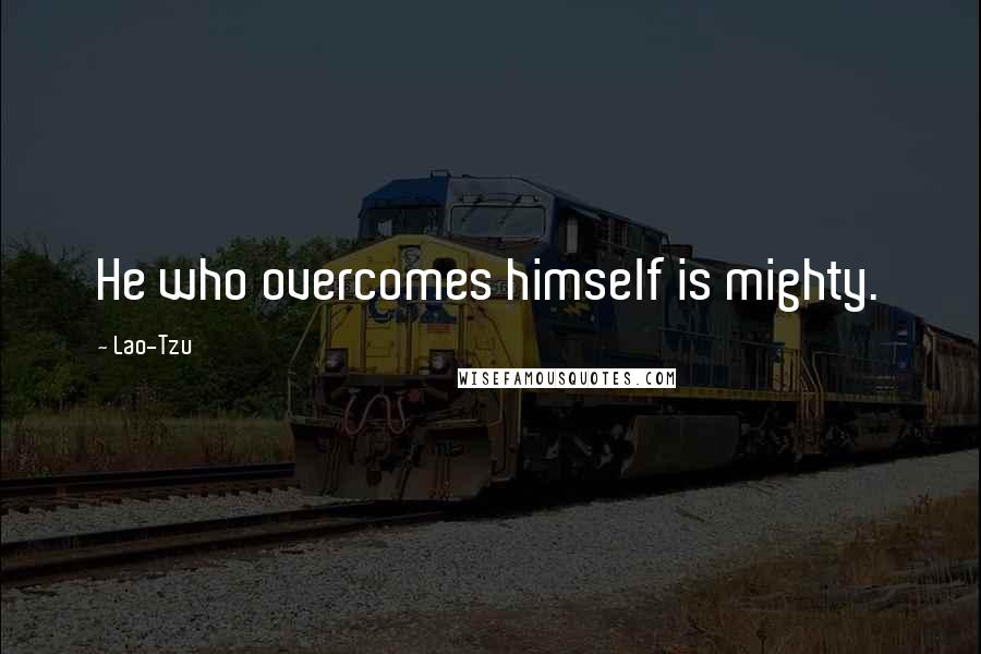 Lao-Tzu Quotes: He who overcomes himself is mighty.