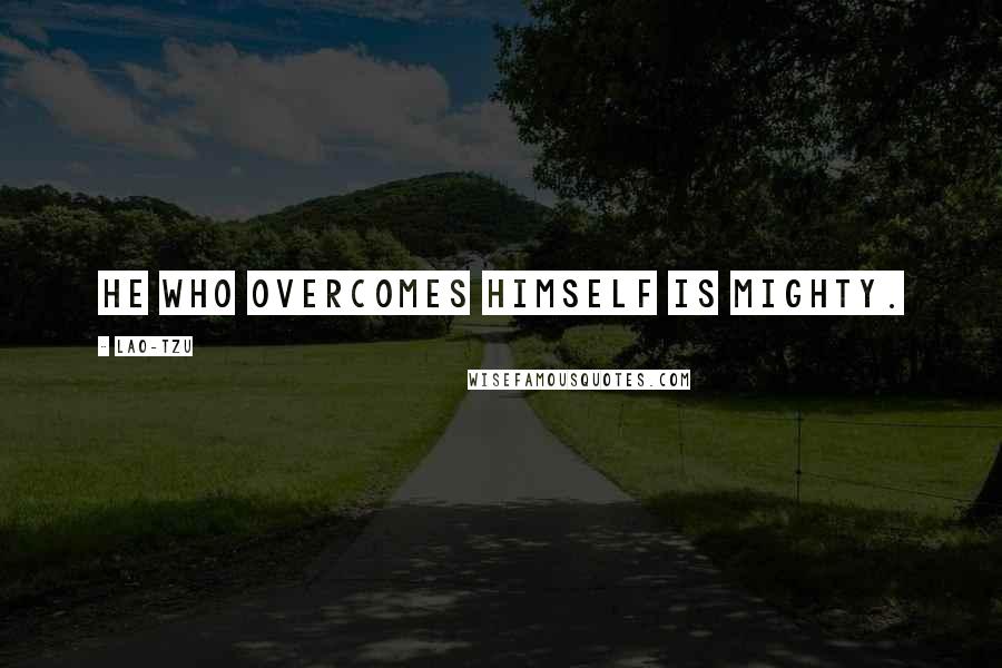 Lao-Tzu Quotes: He who overcomes himself is mighty.