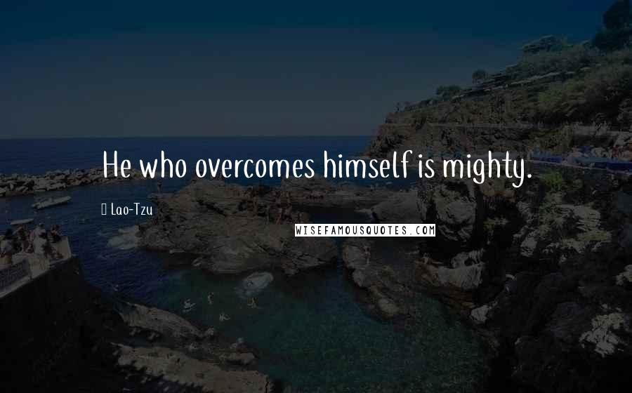 Lao-Tzu Quotes: He who overcomes himself is mighty.