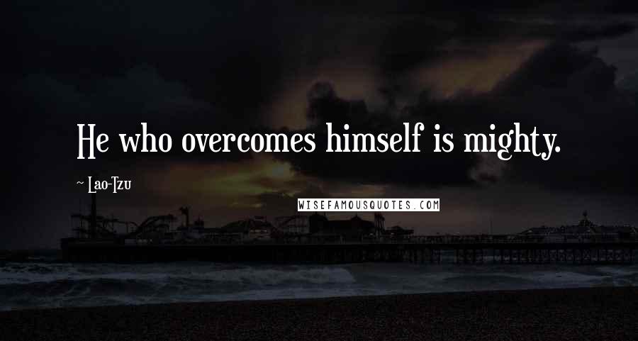 Lao-Tzu Quotes: He who overcomes himself is mighty.