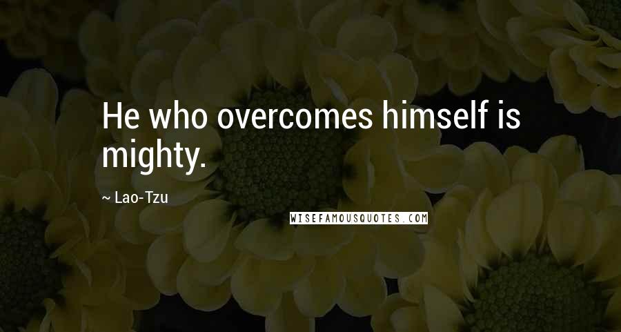 Lao-Tzu Quotes: He who overcomes himself is mighty.