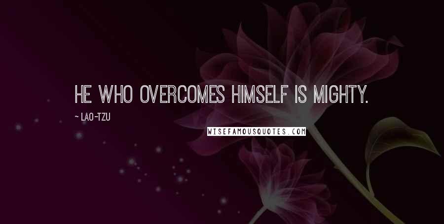 Lao-Tzu Quotes: He who overcomes himself is mighty.