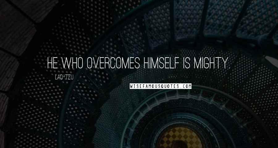 Lao-Tzu Quotes: He who overcomes himself is mighty.