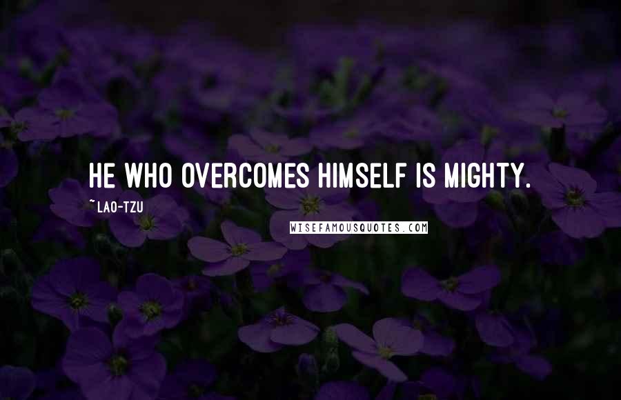 Lao-Tzu Quotes: He who overcomes himself is mighty.