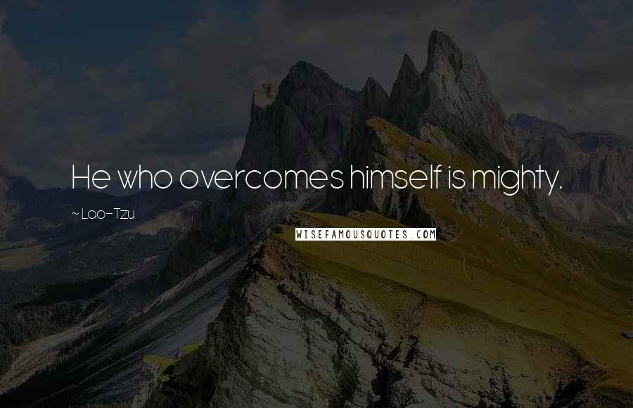 Lao-Tzu Quotes: He who overcomes himself is mighty.