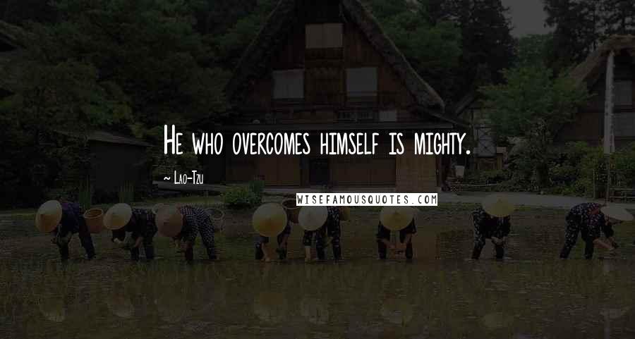 Lao-Tzu Quotes: He who overcomes himself is mighty.