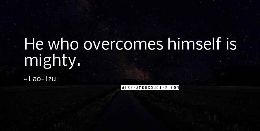 Lao-Tzu Quotes: He who overcomes himself is mighty.