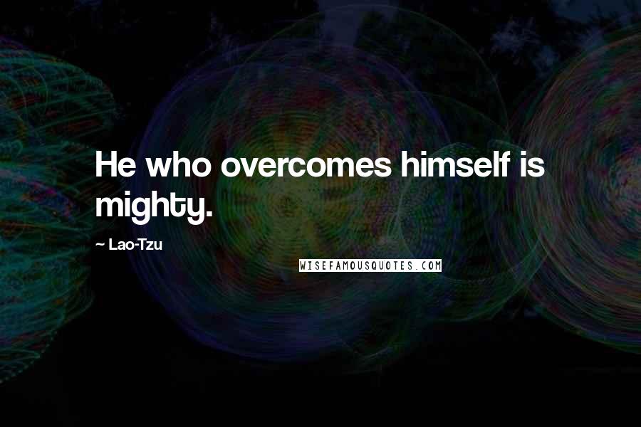 Lao-Tzu Quotes: He who overcomes himself is mighty.