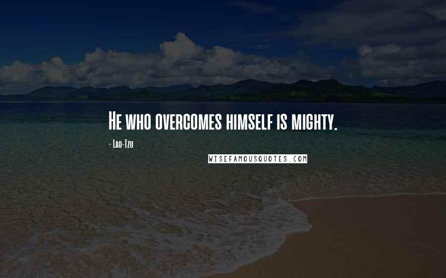 Lao-Tzu Quotes: He who overcomes himself is mighty.