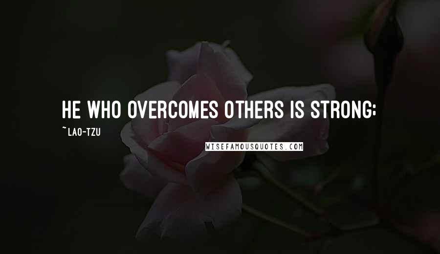 Lao-Tzu Quotes: He who overcomes others is strong;
