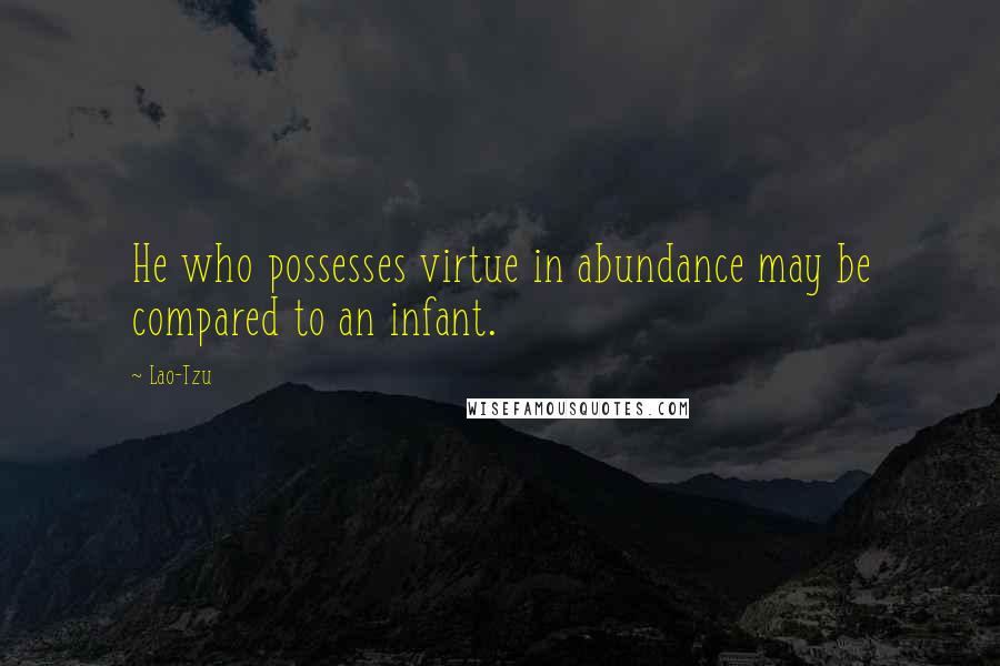 Lao-Tzu Quotes: He who possesses virtue in abundance may be compared to an infant.