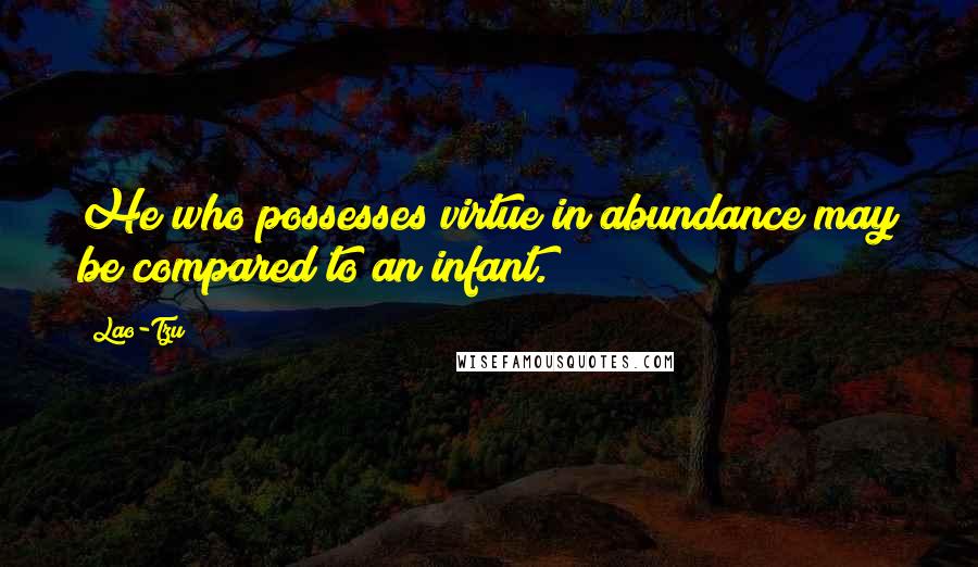 Lao-Tzu Quotes: He who possesses virtue in abundance may be compared to an infant.