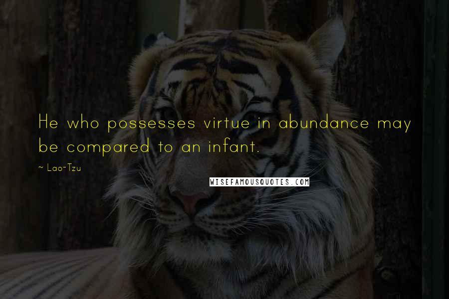 Lao-Tzu Quotes: He who possesses virtue in abundance may be compared to an infant.