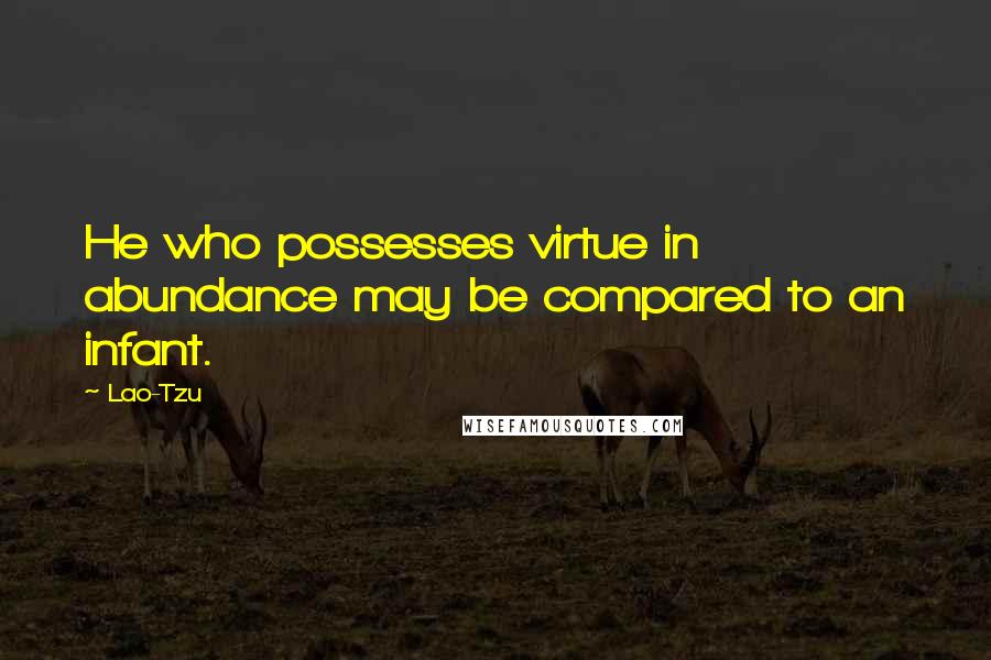 Lao-Tzu Quotes: He who possesses virtue in abundance may be compared to an infant.