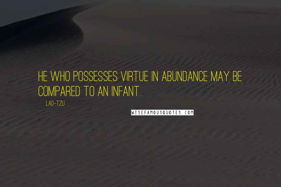 Lao-Tzu Quotes: He who possesses virtue in abundance may be compared to an infant.