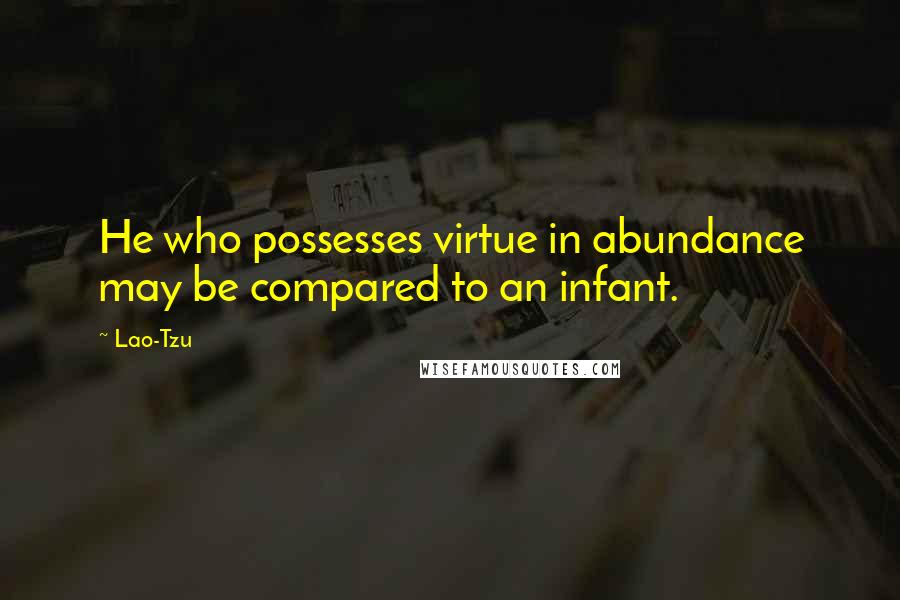 Lao-Tzu Quotes: He who possesses virtue in abundance may be compared to an infant.