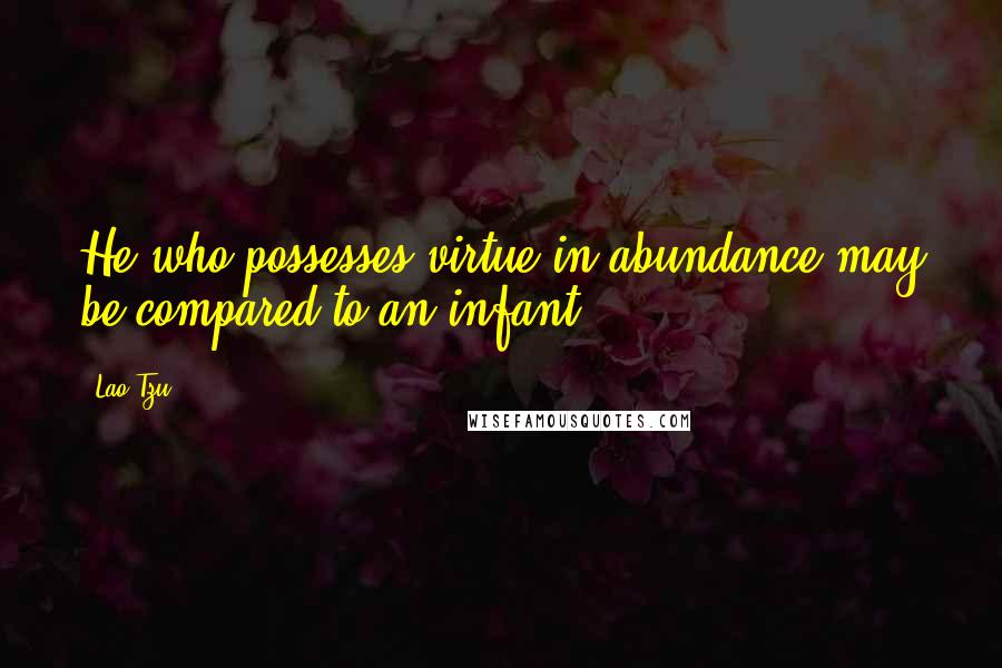 Lao-Tzu Quotes: He who possesses virtue in abundance may be compared to an infant.